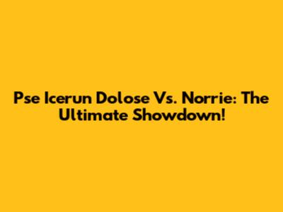 Pse Icerun Dolose Vs. Norrie: The Ultimate Showdown!