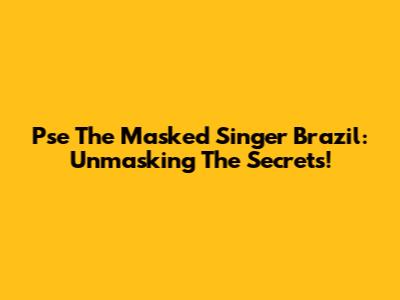 Pse The Masked Singer Brazil: Unmasking The Secrets!