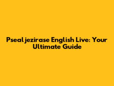 Psealjezirase English Live: Your Ultimate Guide
