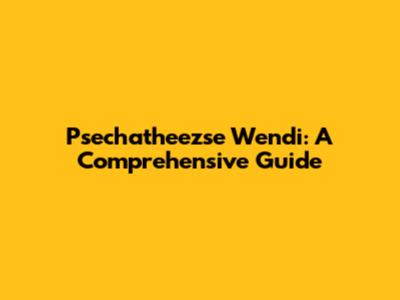 Psechatheezse Wendi: A Comprehensive Guide