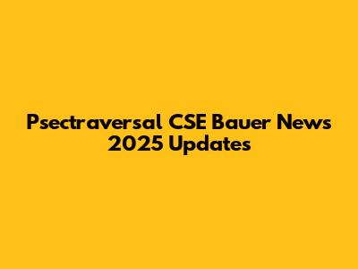 Psectraversal CSE Bauer News 2025 Updates