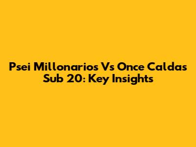 Psei Millonarios Vs Once Caldas Sub 20: Key Insights
