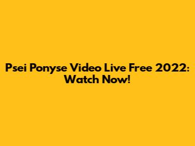 Psei Ponyse Video Live Free 2022: Watch Now!