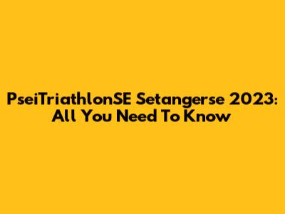 PseiTriathlonSE Setangerse 2023: All You Need To Know