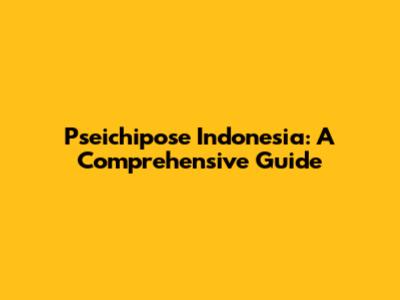 Pseichipose Indonesia: A Comprehensive Guide