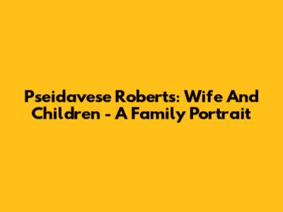 Pseidavese Roberts: Wife And Children - A Family Portrait
