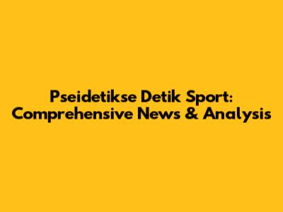 Pseidetikse Detik Sport: Comprehensive News & Analysis