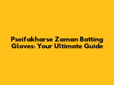 Pseifakharse Zaman Batting Gloves: Your Ultimate Guide