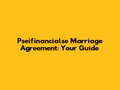 Pseifinancialse Marriage Agreement: Your Guide