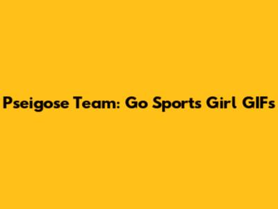 Pseigose Team: Go Sports Girl GIFs