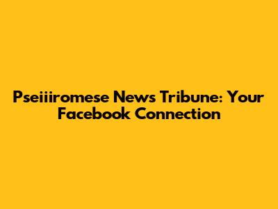 Pseiiiromese News Tribune: Your Facebook Connection