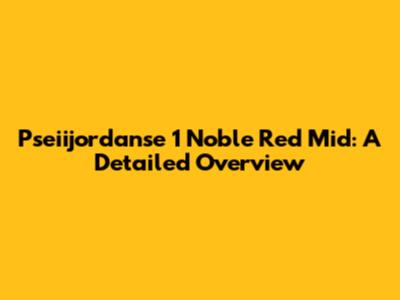 Pseiijordanse 1 Noble Red Mid: A Detailed Overview