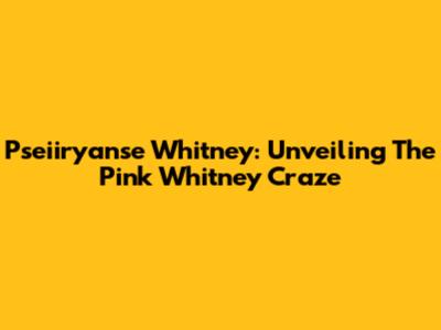 Pseiiryanse Whitney: Unveiling The Pink Whitney Craze