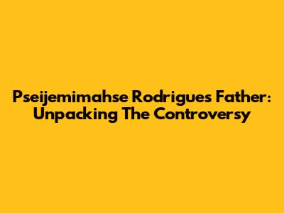 Pseijemimahse Rodrigues' Father: Unpacking The Controversy