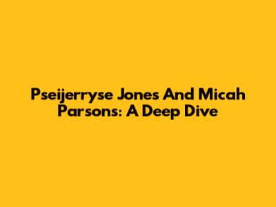 Pseijerryse Jones And Micah Parsons: A Deep Dive