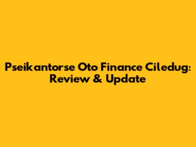 Pseikantorse Oto Finance Ciledug: Review & Update