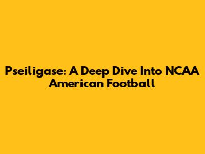 Pseiligase: A Deep Dive Into NCAA American Football