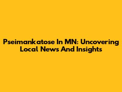 Pseimankatose In MN: Uncovering Local News And Insights