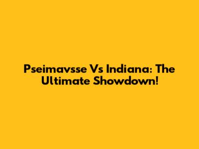 Pseimavsse Vs Indiana: The Ultimate Showdown!