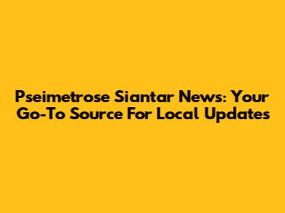 Pseimetrose Siantar News: Your Go-To Source For Local Updates