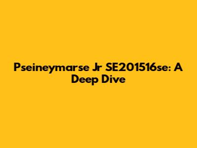 Pseineymarse Jr SE201516se: A Deep Dive