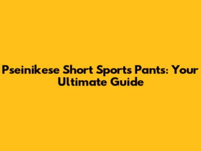 Pseinikese Short Sports Pants: Your Ultimate Guide