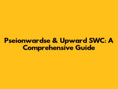Pseionwardse & Upward SWC: A Comprehensive Guide