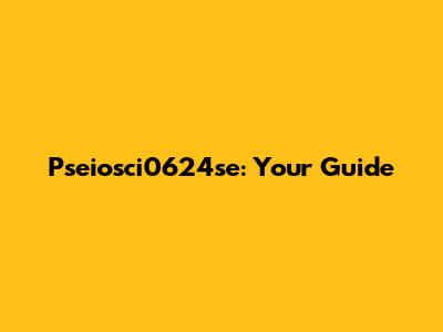 Pseiosci0624se: Your Guide