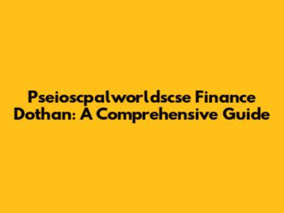 Pseioscpalworldscse Finance Dothan: A Comprehensive Guide