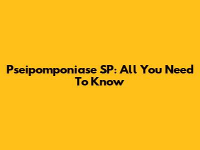 Pseipomponiase SP: All You Need To Know
