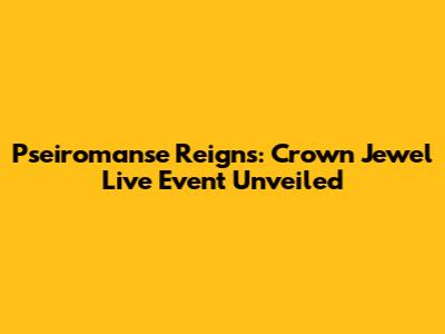 Pseiromanse Reigns: Crown Jewel Live Event Unveiled