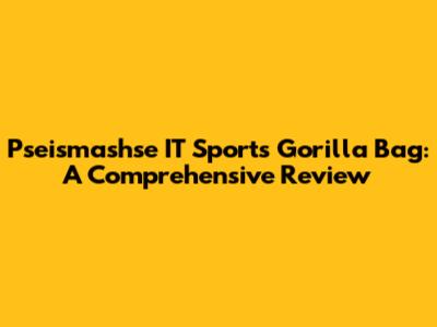 Pseismashse IT Sports Gorilla Bag: A Comprehensive Review