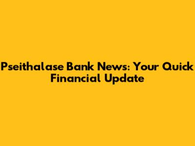 Pseithalase Bank News: Your Quick Financial Update