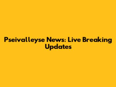 Pseivalleyse News: Live Breaking Updates