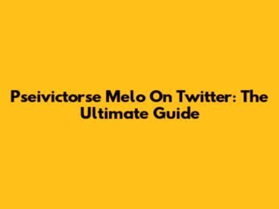 Pseivictorse Melo On Twitter: The Ultimate Guide