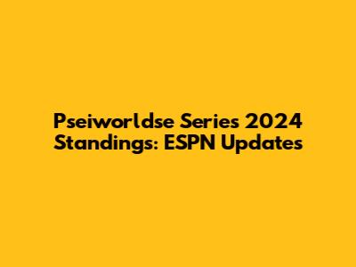 Pseiworldse Series 2024 Standings: ESPN Updates
