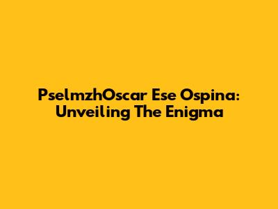 PselmzhOscar Ese Ospina: Unveiling The Enigma