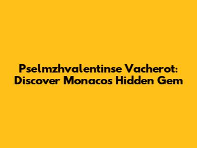 Pselmzhvalentinse Vacherot: Discover Monaco's Hidden Gem