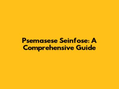 Psemasese Seinfose: A Comprehensive Guide