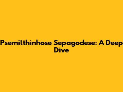 Psemilthinhose Sepagodese: A Deep Dive