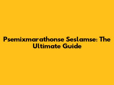 Psemixmarathonse Seslamse: The Ultimate Guide