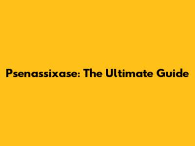 Psenassixase: The Ultimate Guide