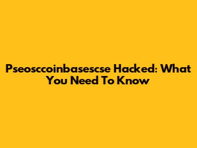 Pseosccoinbasescse Hacked: What You Need To Know