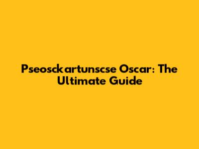 Pseosckartunscse Oscar: The Ultimate Guide
