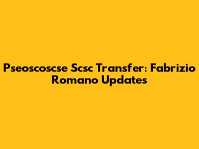 Pseoscoscse Scsc Transfer: Fabrizio Romano Updates