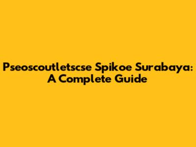 Pseoscoutletscse Spikoe Surabaya: A Complete Guide