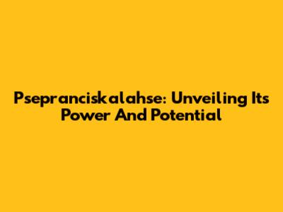 Psepranciskalahse: Unveiling Its Power And Potential