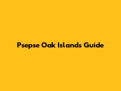 Psepse Oak Islands Guide