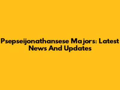 Psepseijonathansese Majors: Latest News And Updates