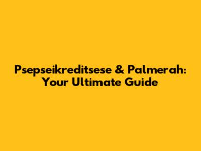 Psepseikreditsese & Palmerah: Your Ultimate Guide